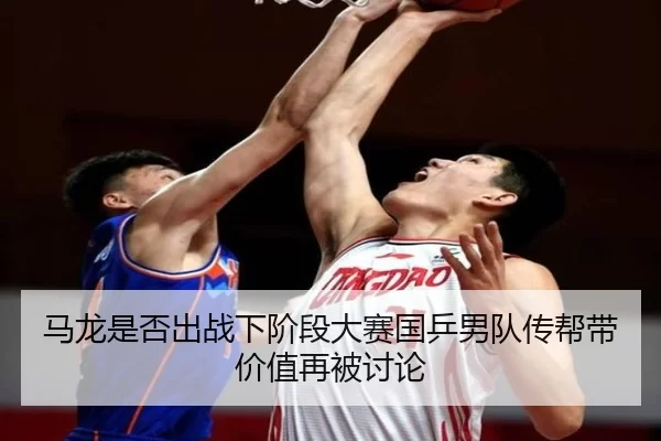 马龙是否出战下阶段大赛国乒男队传帮带价值再被讨论